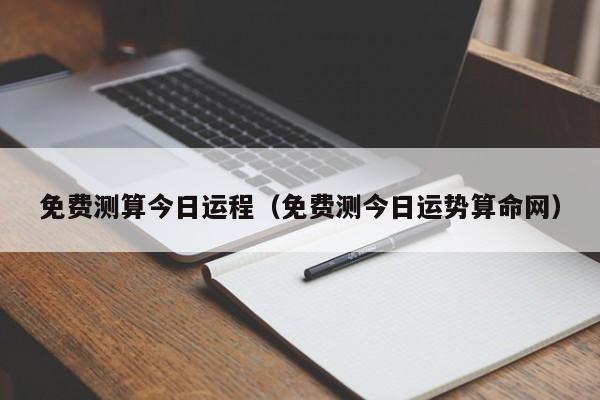免费测算今日运程（免费测今日运势算命网）