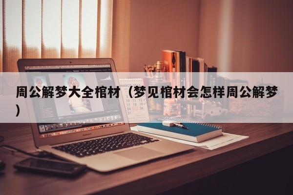 周公解梦大全棺材（梦见棺材会怎样周公解梦）