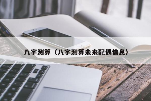 八字测算（八字测算未来配偶信息）