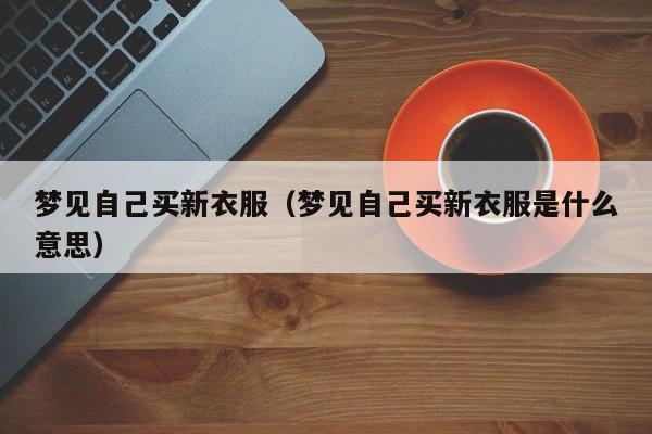 梦见自己买新衣服（梦见自己买新衣服是什么意思）