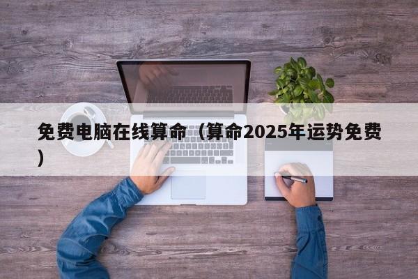 免费电脑在线算命（算命2025年运势免费）