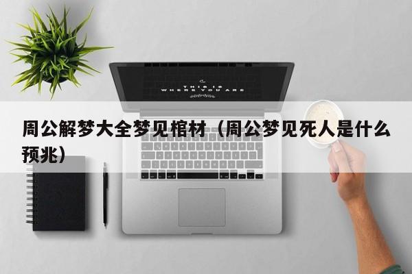 周公解梦大全梦见棺材（周公梦见死人是什么预兆）