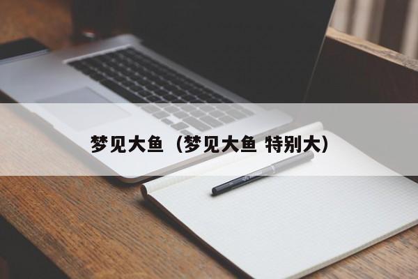梦见大鱼（梦见大鱼 特别大）
