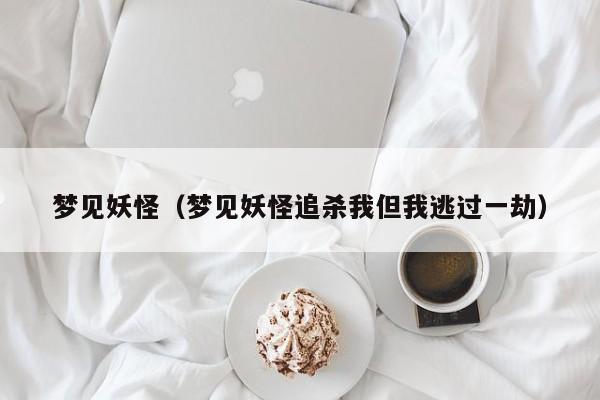 梦见妖怪（梦见妖怪追杀我但我逃过一劫）
