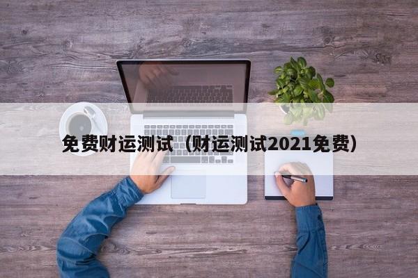免费财运测试（财运测试2021免费）