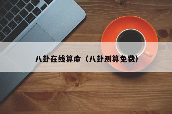 八卦在线算命（八卦测算免费）