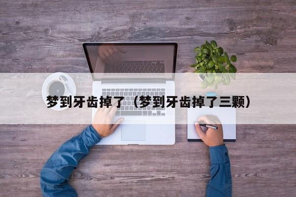 梦到牙齿掉了（梦到牙齿掉了三颗）
