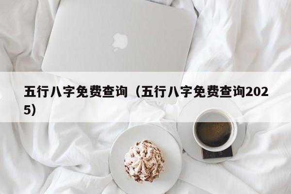 五行八字免费查询（五行八字免费查询2025）
