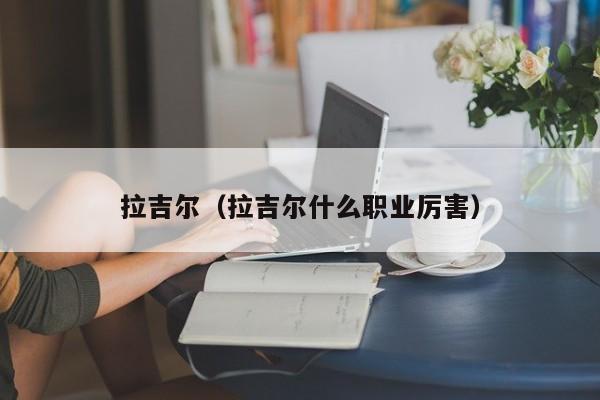 拉吉尔（拉吉尔什么职业厉害）