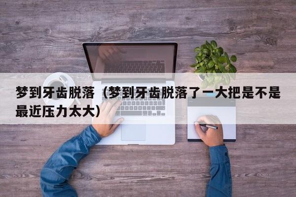 梦到牙齿脱落（梦到牙齿脱落了一大把是不是最近压力太大）