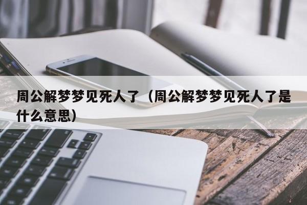 周公解梦梦见死人了（周公解梦梦见死人了是什么意思）