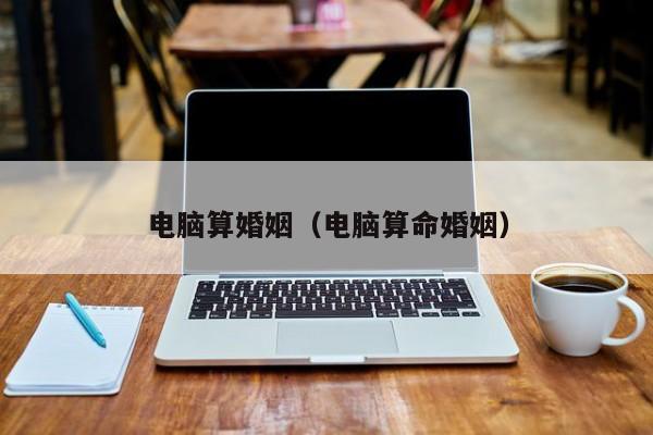 电脑算婚姻（电脑算命婚姻）