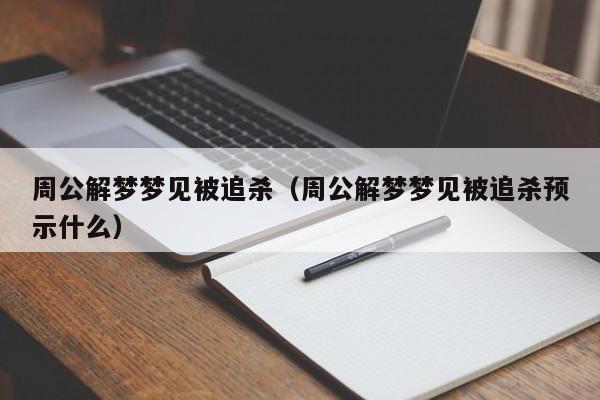 周公解梦梦见被追杀（周公解梦梦见被追杀预示什么）