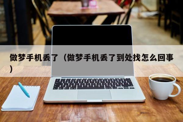 做梦手机丢了（做梦手机丢了到处找怎么回事）