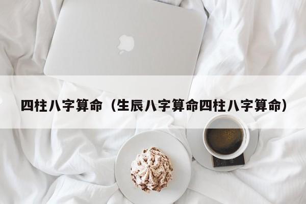 四柱八字算命（生辰八字算命四柱八字算命）