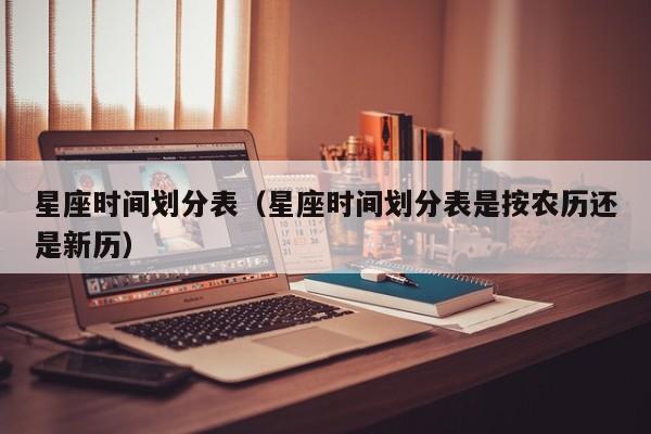 星座时间划分表（星座时间划分表是按农历还是新历）