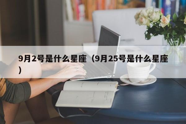 9月2号是什么星座（9月25号是什么星座）