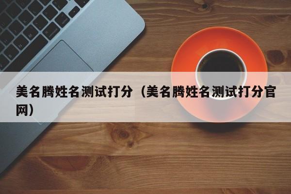 美名腾姓名测试打分（美名腾姓名测试打分官网）