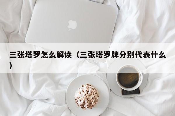 三张塔罗怎么解读（三张塔罗牌分别代表什么）