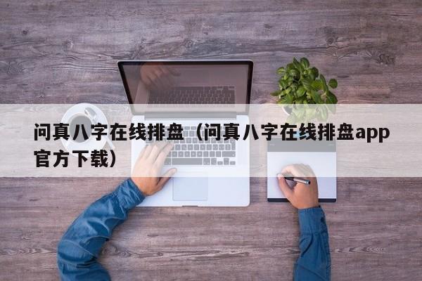 问真八字在线排盘（问真八字在线排盘app官方下载）