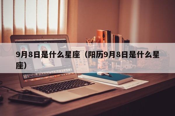 9月8日是什么星座（阳历9月8日是什么星座）