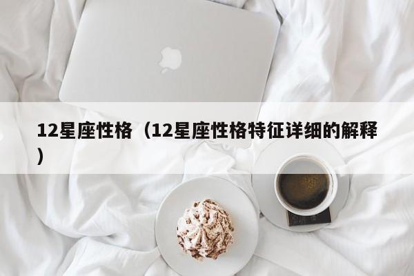 12星座性格（12星座性格特征详细的解释）