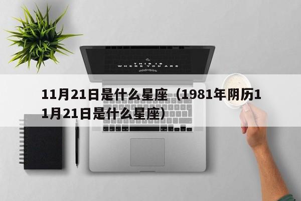 11月21日是什么星座（1981年阴历11月21日是什么星座）