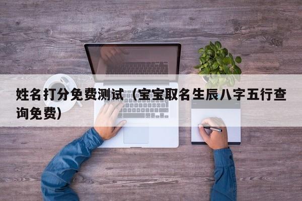 姓名打分免费测试（宝宝取名生辰八字五行查询免费）