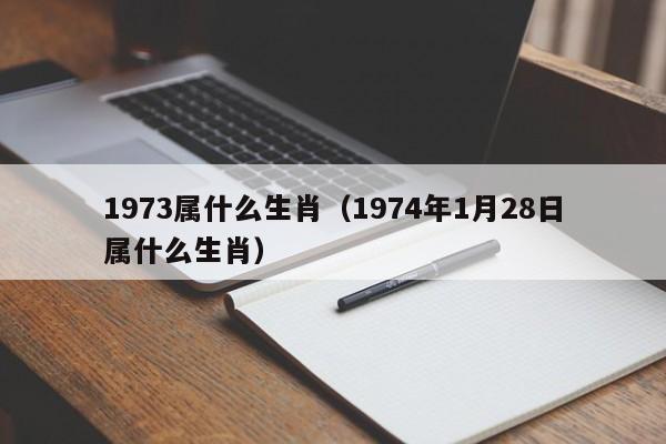 1973属什么生肖（1974年1月28日属什么生肖）