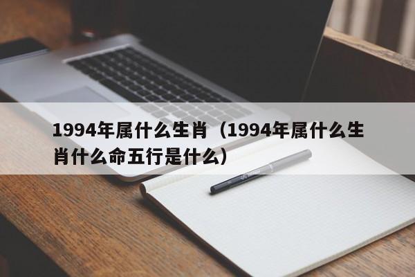1994年属什么生肖（1994年属什么生肖什么命五行是什么）