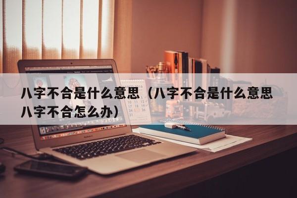 八字不合是什么意思（八字不合是什么意思 八字不合怎么办）