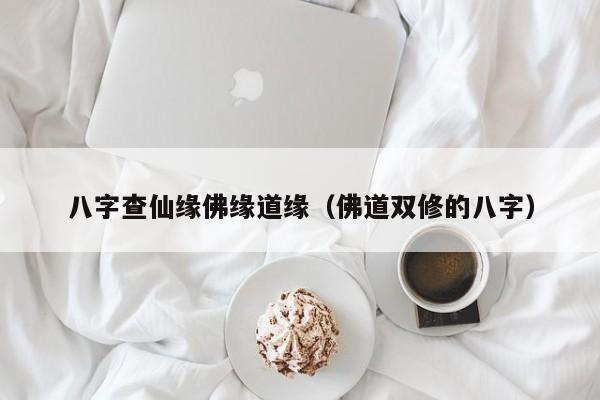八字查仙缘佛缘道缘（佛道双修的八字）