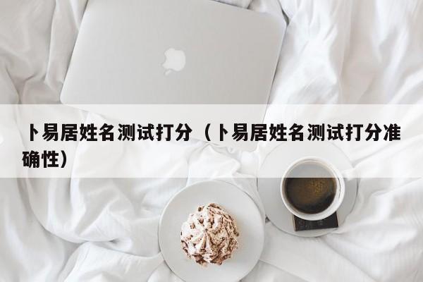 卜易居姓名测试打分（卜易居姓名测试打分准确性）