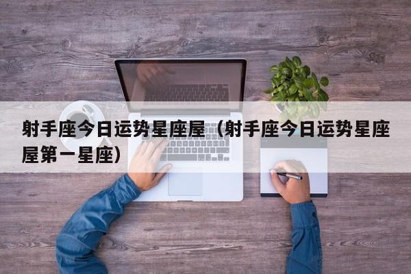 射手座今日运势星座屋（射手座今日运势星座屋第一星座）