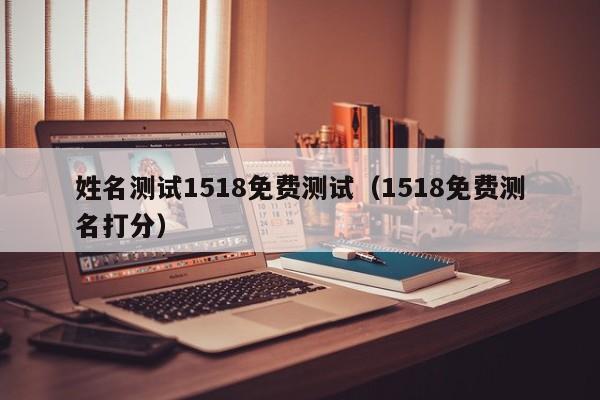 姓名测试1518免费测试（1518免费测名打分）