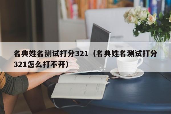 名典姓名测试打分321（名典姓名测试打分321怎么打不开）