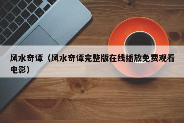 风水奇谭（风水奇谭完整版****免费观看电影）