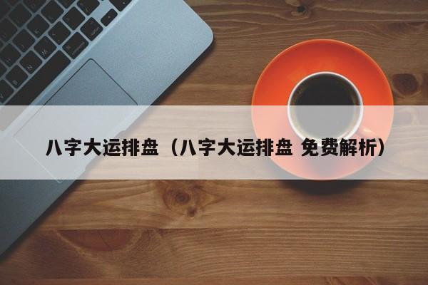 八字大运排盘（八字大运排盘 免费解析）