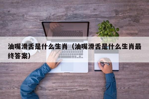油嘴滑舌是什么生肖（油嘴滑舌是什么生肖最终答案）