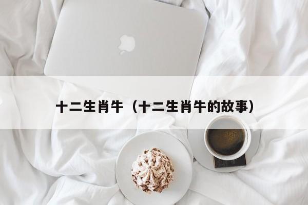 十二生肖牛（十二生肖牛的故事）