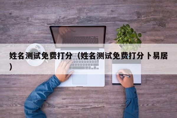 姓名测试免费打分（姓名测试免费打分卜易居）