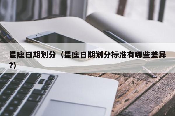 星座日期划分（星座日期划分标准有哪些差异?）