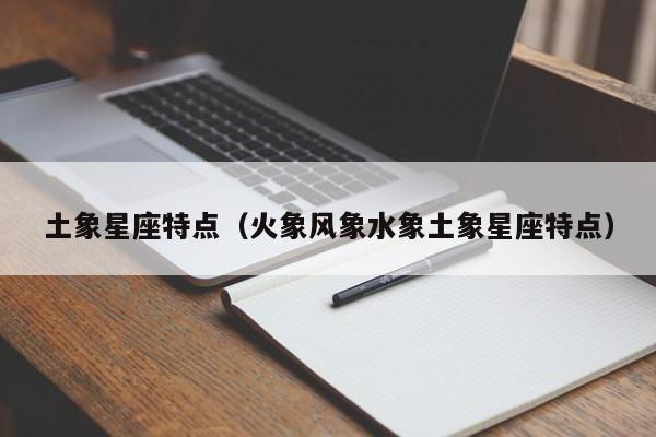 土象星座特点（火象风象水象土象星座特点）