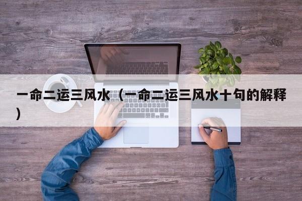 一命二运三风水（一命二运三风水十句的解释）