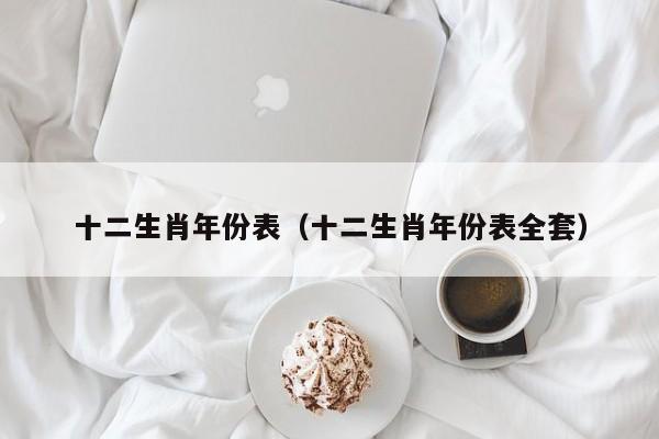 十二生肖年份表（十二生肖年份表全套）