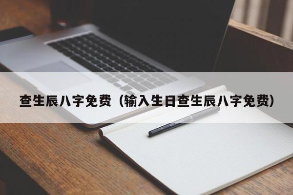 查生辰八字免费（输入生日查生辰八字免费）