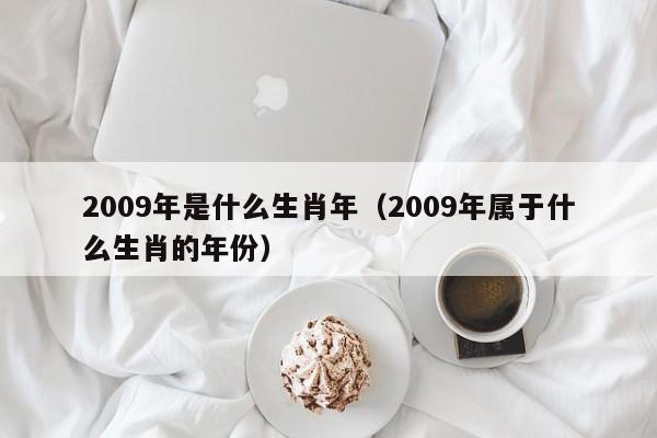 2009年是什么生肖年（2009年属于什么生肖的年份）