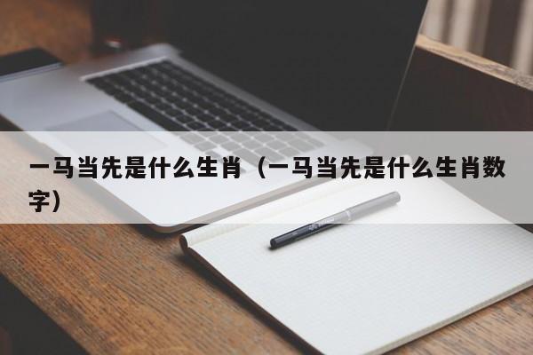 一马当先是什么生肖（一马当先是什么生肖数字）