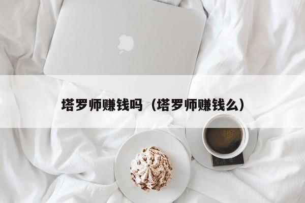 塔罗师赚钱吗（塔罗师赚钱么）