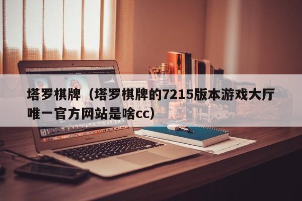 塔罗棋牌（塔罗棋牌的7215版本游戏大厅唯一官方网站是啥cc）